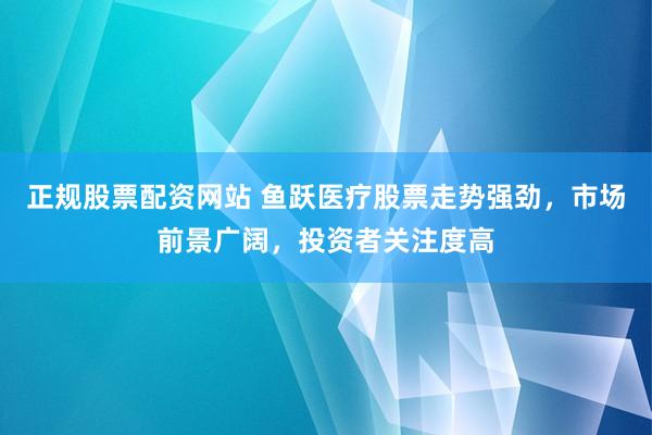 正规股票配资网站 鱼跃医疗股票走势强劲，市场前景广阔，投资者关注度高