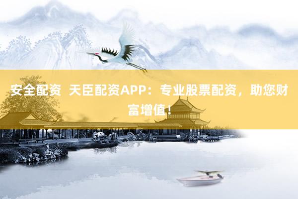 安全配资  天臣配资APP：专业股票配资，助您财富增值！