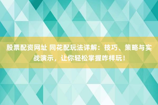 股票配资网址 同花配玩法详解：技巧、策略与实战演示，让你轻松掌握咋样玩！