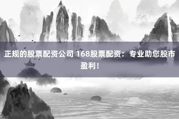 正规的股票配资公司 168股票配资：专业助您股市盈利！