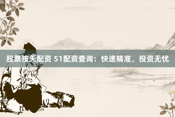 股票按天配资 51配资查询：快速精准，投资无忧