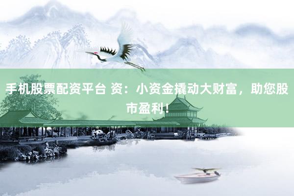 手机股票配资平台 资：小资金撬动大财富，助您股市盈利！