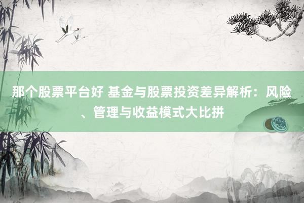 那个股票平台好 基金与股票投资差异解析：风险、管理与收益模式大比拼