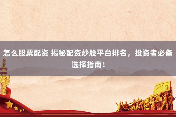 怎么股票配资 揭秘配资炒股平台排名，投资者必备选择指南！