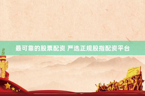 最可靠的股票配资 严选正规股指配资平台