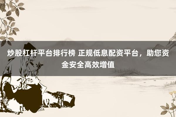 炒股杠杆平台排行榜 正规低息配资平台，助您资金安全高效增值