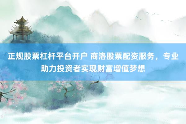 正规股票杠杆平台开户 商洛股票配资服务，专业助力投资者实现财富增值梦想