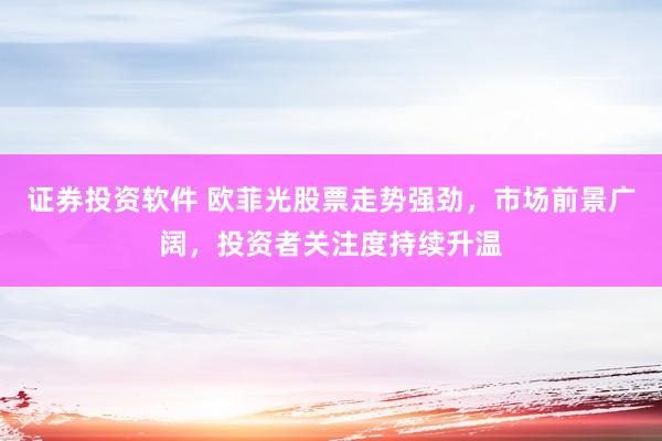 证券投资软件 欧菲光股票走势强劲，市场前景广阔，投资者关注度持续升温