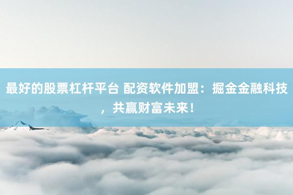 最好的股票杠杆平台 配资软件加盟：掘金金融科技，共赢财富未来！