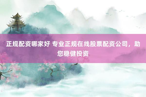 正规配资哪家好 专业正规在线股票配资公司，助您稳健投资