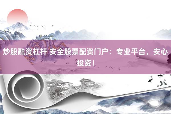 炒股融资杠杆 安全股票配资门户：专业平台，安心投资！