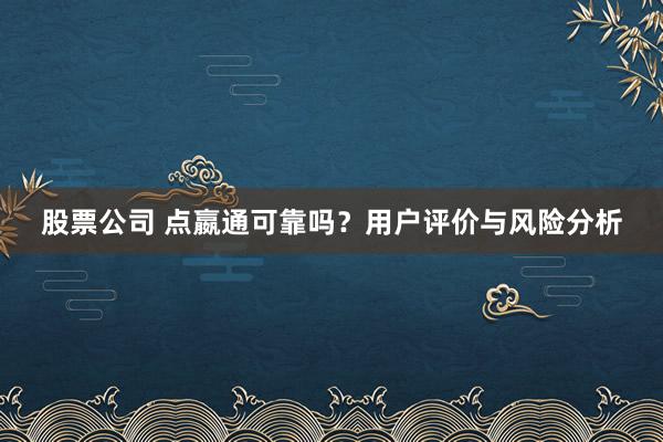股票公司 点嬴通可靠吗？用户评价与风险分析